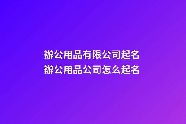 辦公用品有限公司起名 辦公用品公司怎么起名-第1張-公司起名-玄機派